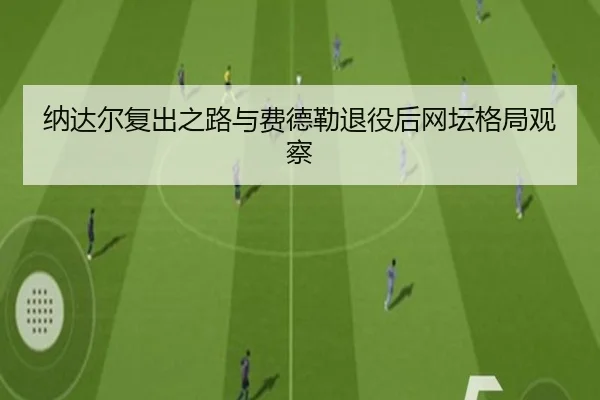 纳达尔复出之路与费德勒退役后网坛格局观察