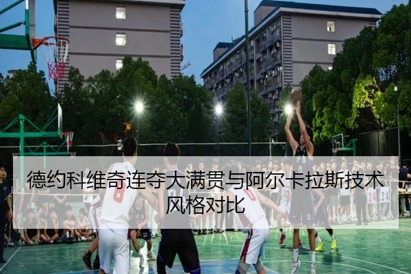德约科维奇连夺大满贯与阿尔卡拉斯技术风格对比